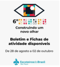 a imagem mostra um logo em tangram no formato de um olho, com a íris dividida nas cores verde, laranja, azul, vermelho e preto. Abaixo, os escritos "6° - seguido de uma palavra em Braille - Construindo um novo olhar. Boletim e fichas de atividade disponíveis. De 28 de agosto a 02 de outubro". Logo dos Escoteiros do Brasil São Paulo.